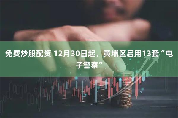免费炒股配资 12月30日起，黄埔区启用13套“电子警察”