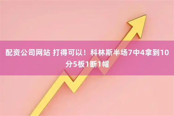 配资公司网站 打得可以！科林斯半场7中4拿到10分5板1断1帽