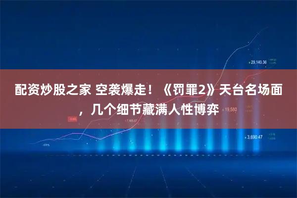 配资炒股之家 空袭爆走！《罚罪2》天台名场面，几个细节藏满人性博弈