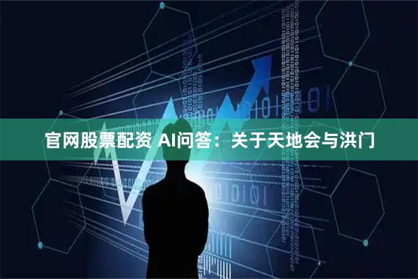 官网股票配资 AI问答：关于天地会与洪门