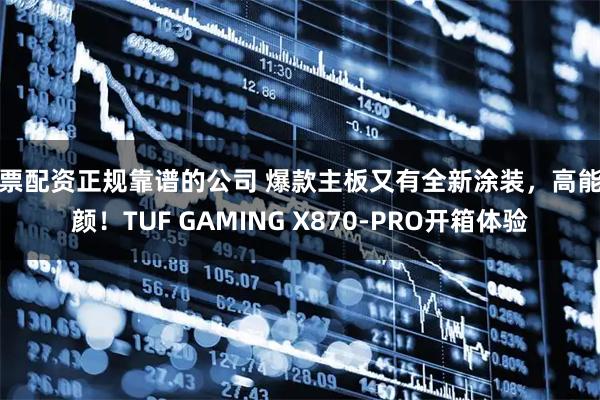 股票配资正规靠谱的公司 爆款主板又有全新涂装，高能高颜！TUF GAMING X870-PRO开箱体验