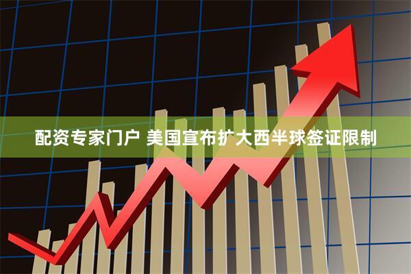 配资专家门户 美国宣布扩大西半球签证限制
