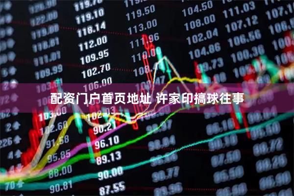 配资门户首页地址 许家印搞球往事
