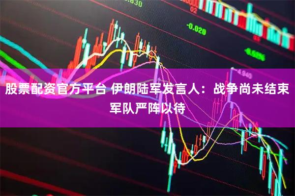 股票配资官方平台 伊朗陆军发言人：战争尚未结束　军队严阵以待