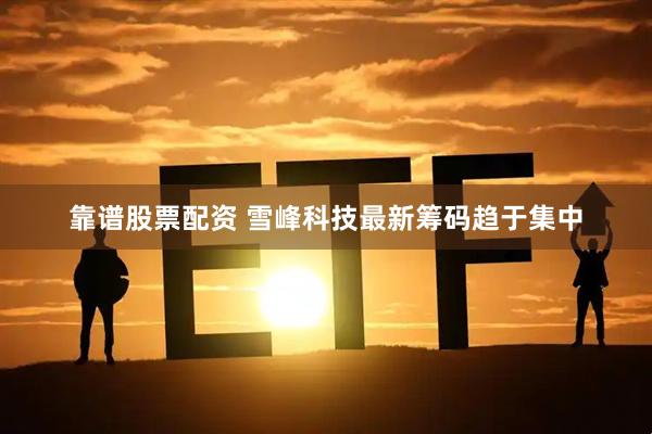靠谱股票配资 雪峰科技最新筹码趋于集中