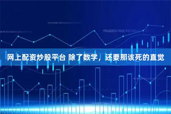 网上配资炒股平台 除了数学，还要那该死的直觉